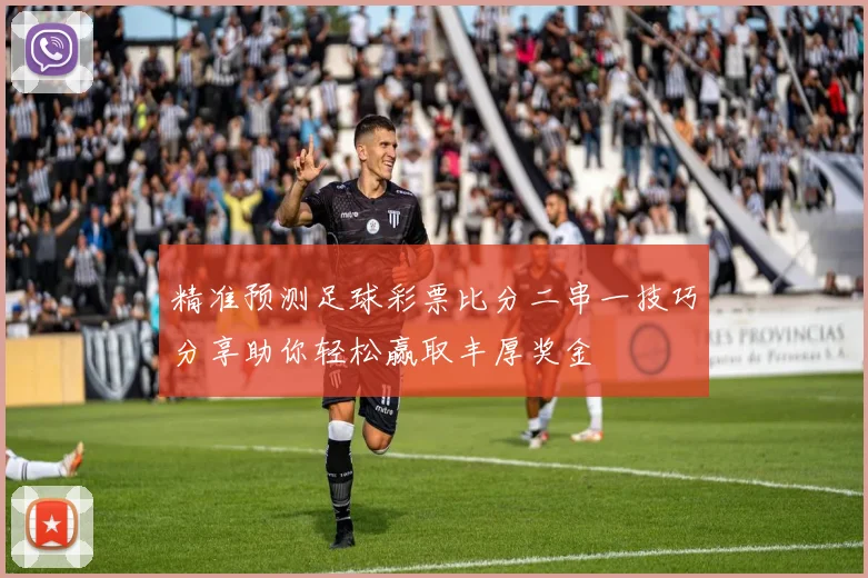 精准预测足球彩票比分二串一技巧分享助你轻松赢取丰厚奖金