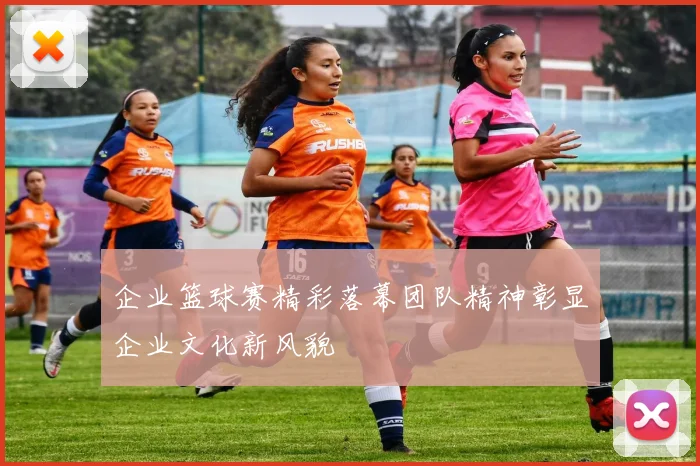 企业篮球赛精彩落幕团队精神彰显企业文化新风貌