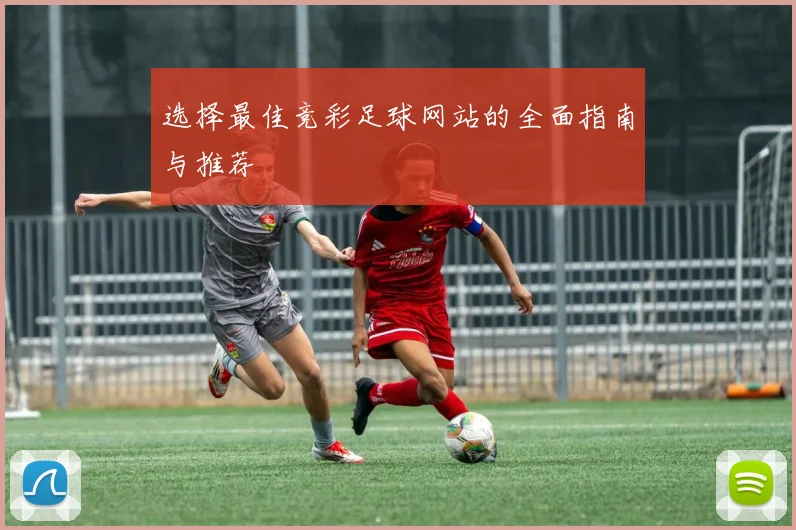 选择最佳竞彩足球网站的全面指南与推荐