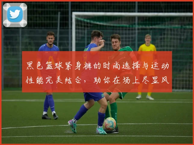 黑色篮球紧身裤的时尚选择与运动性能完美结合，助你在场上尽显风采