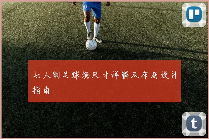 七人制足球场尺寸详解及布局设计指南