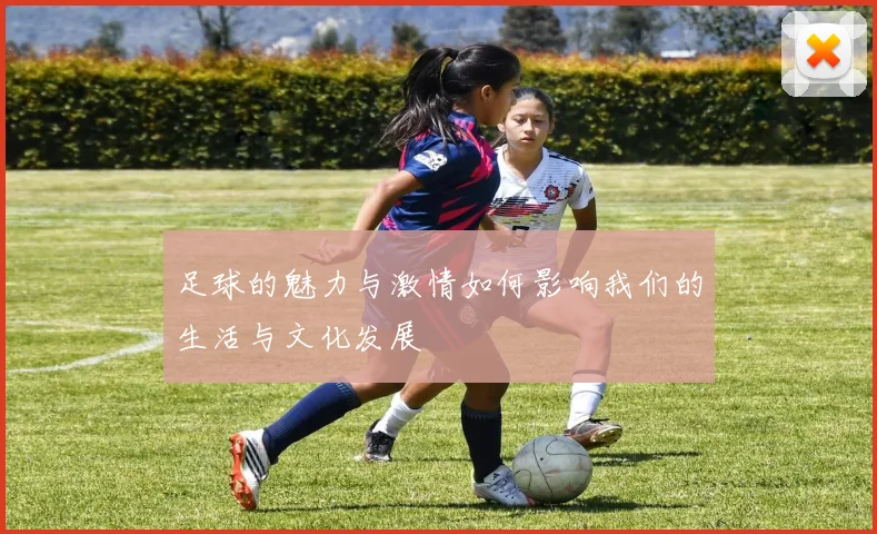 足球的魅力与激情如何影响我们的生活与文化发展