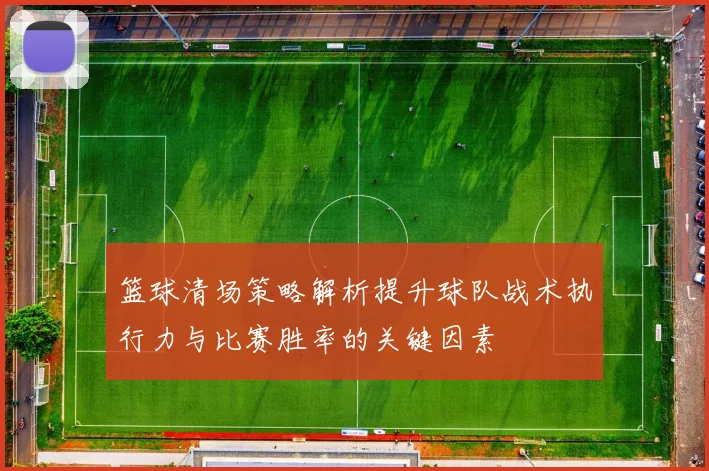篮球清场策略解析提升球队战术执行力与比赛胜率的关键因素