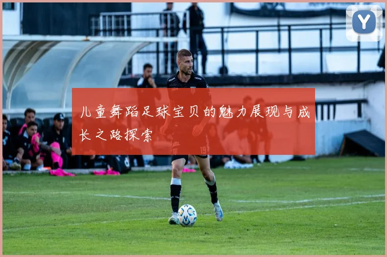 儿童舞蹈足球宝贝的魅力展现与成长之路探索